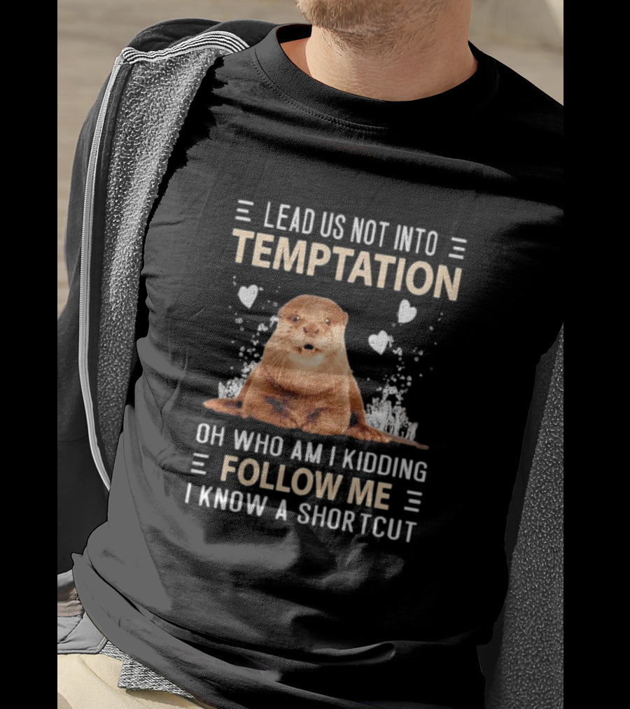 Lead Us Not Into Temptation Oh Who Am I Kidding Follow Me I Know A Shortcut Otter T-Shirt