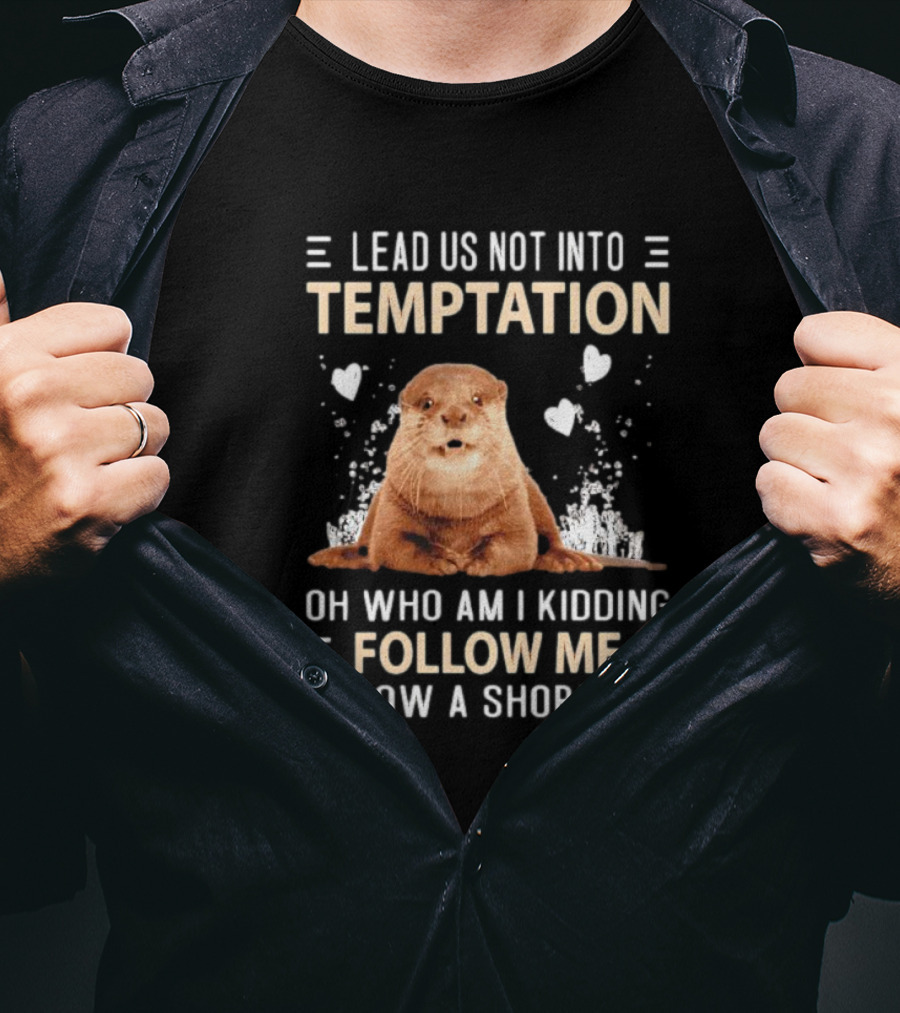 Lead Us Not Into Temptation Oh Who Am I Kidding Follow Me I Know A Shortcut Otter T-Shirt
