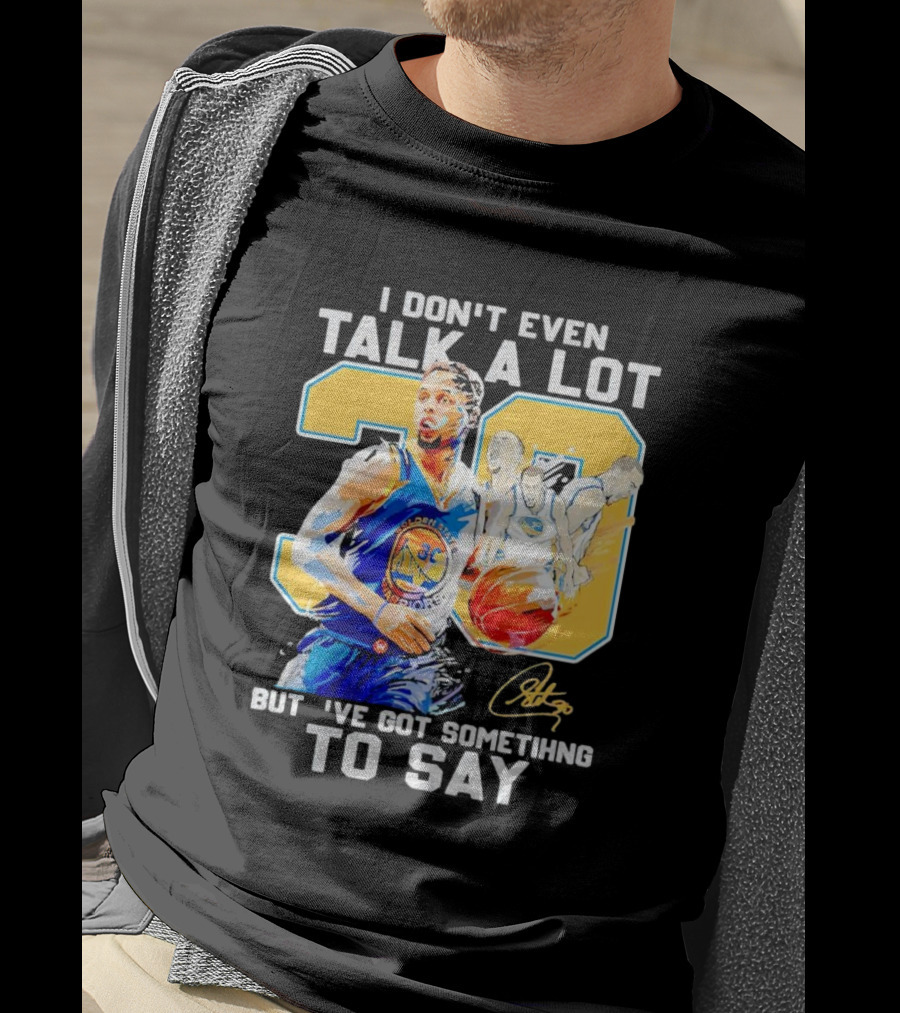 I Don’t Even Talk A Lot But I’ve Got Something To Say 30 Signature Stephen Curry T-Shirt