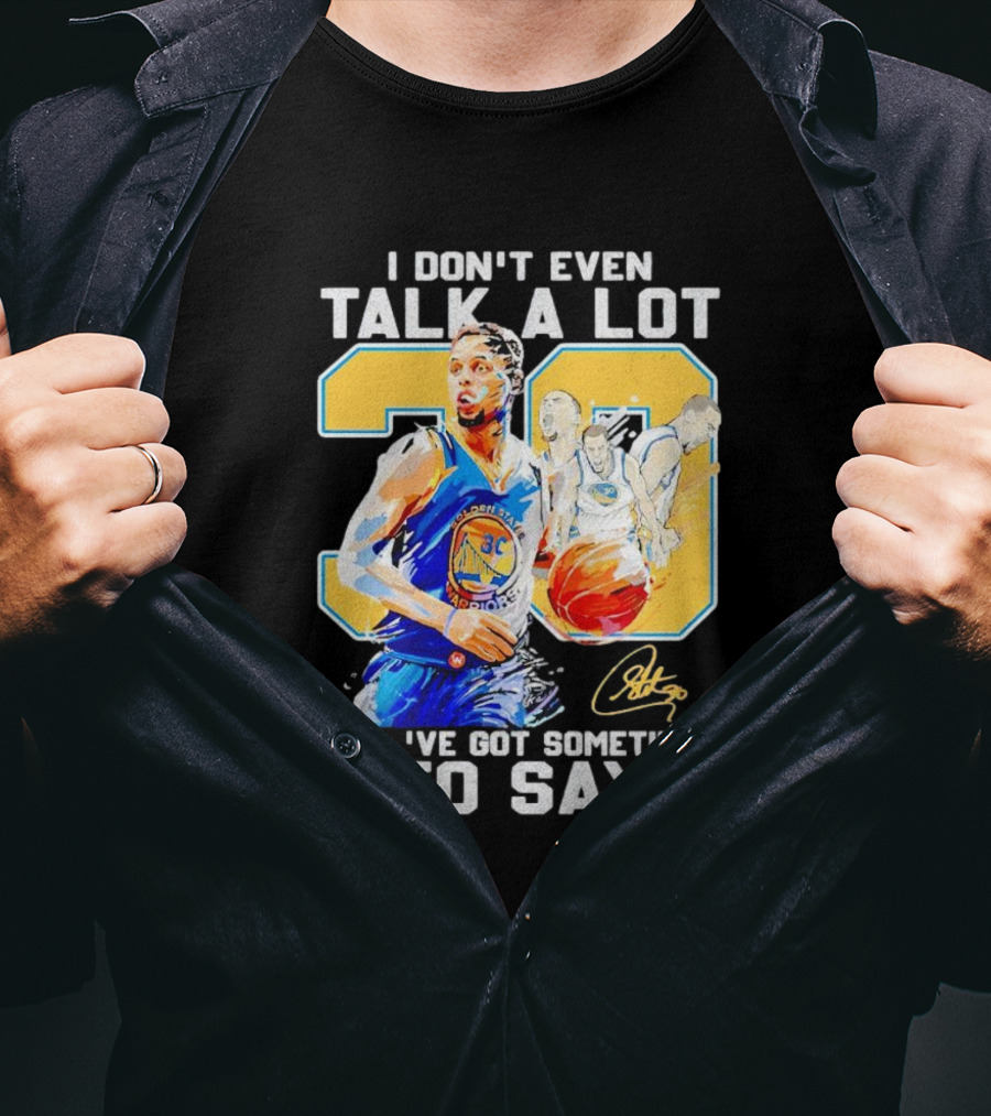 I Don’t Even Talk A Lot But I’ve Got Something To Say 30 Signature Stephen Curry T-Shirt