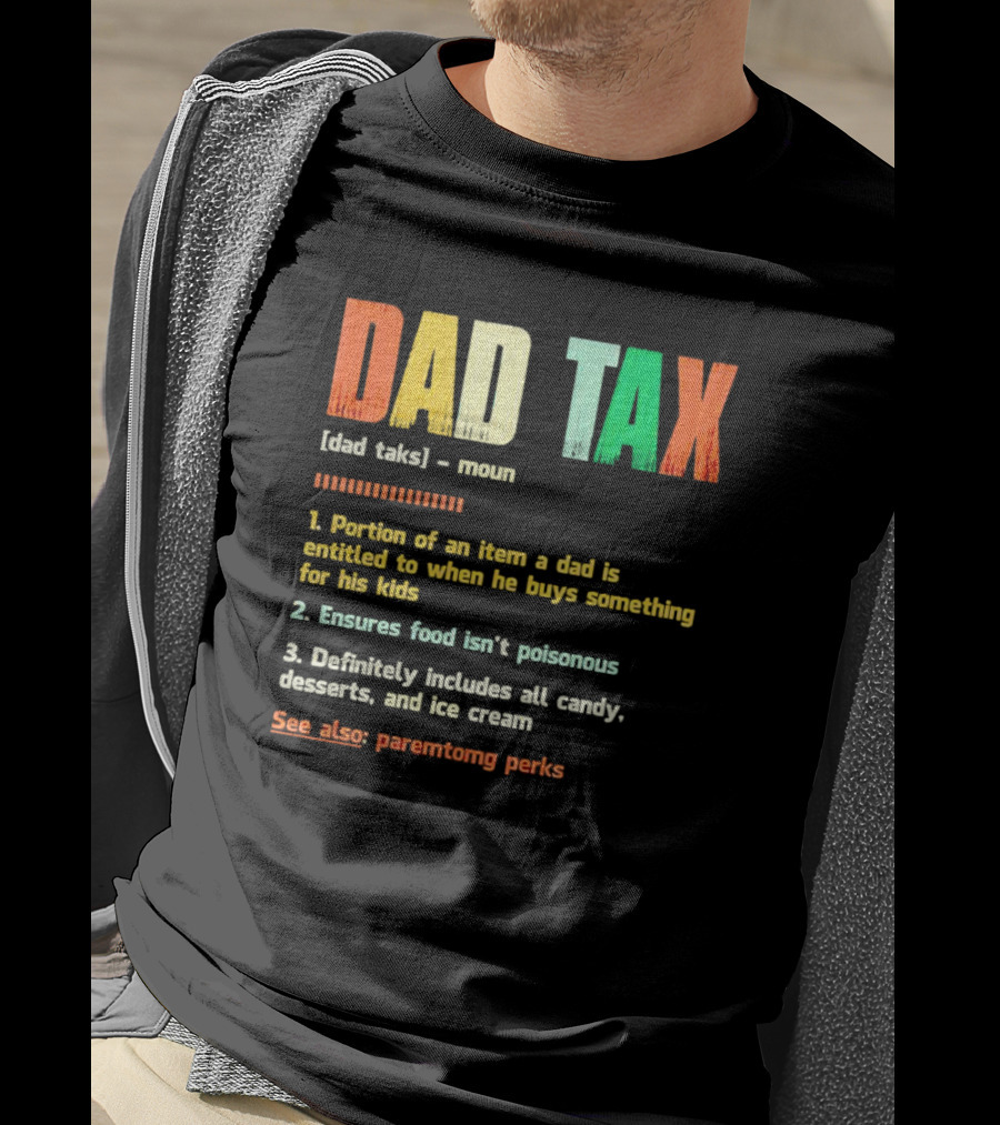 Dad Tax Definition Portion Of An Item A Dad Is Entitled To When He Buys Something For His Kids Ice Cream Candy Desserts Parenting Perks T-Shirt