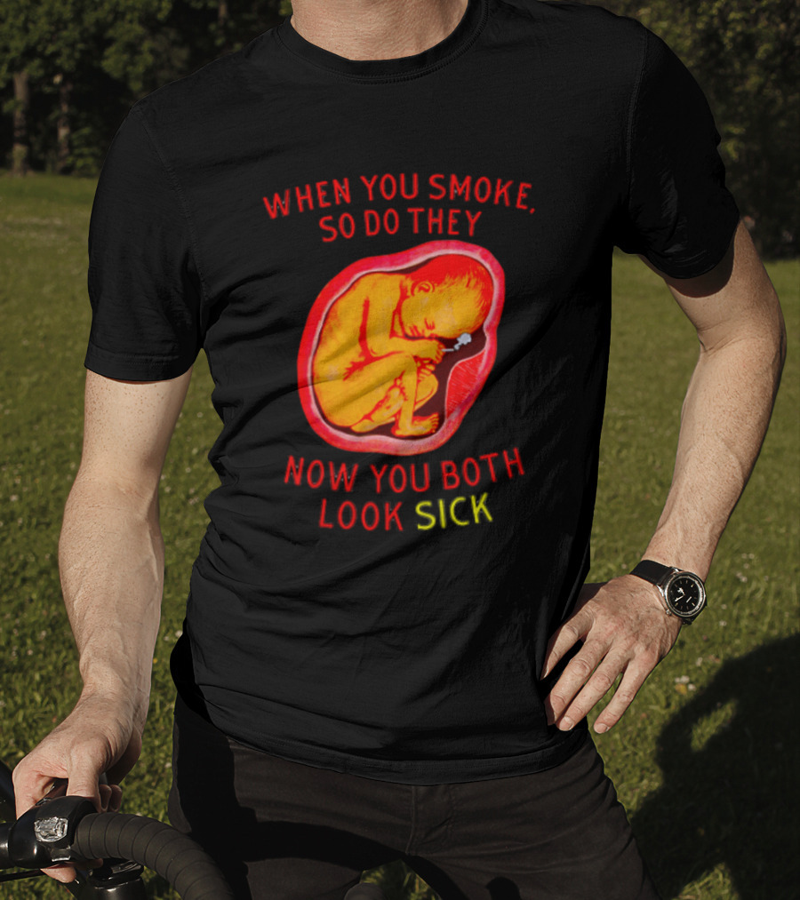 When You Smoke So Do They Now You Both Look Sick T-Shirt