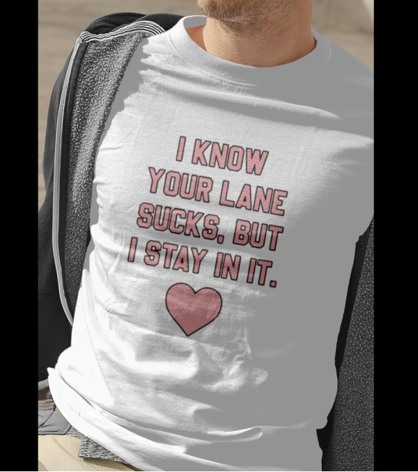 I Know Your Lane Sucks But I Stay In It Pink Heart Valentine T-Shirt