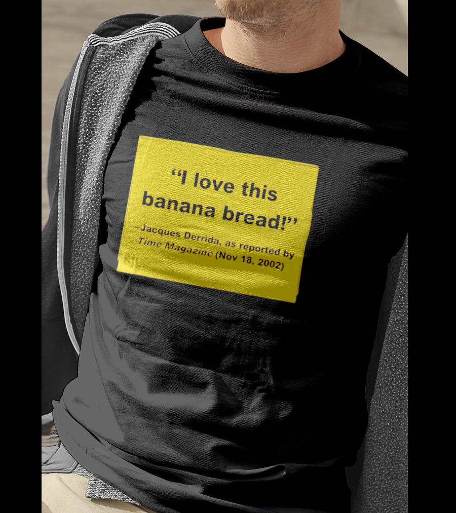 Jacques Derrida I Love This Banana Bread As Reported By Time Magazine Nov 18 2002 T-Shirt