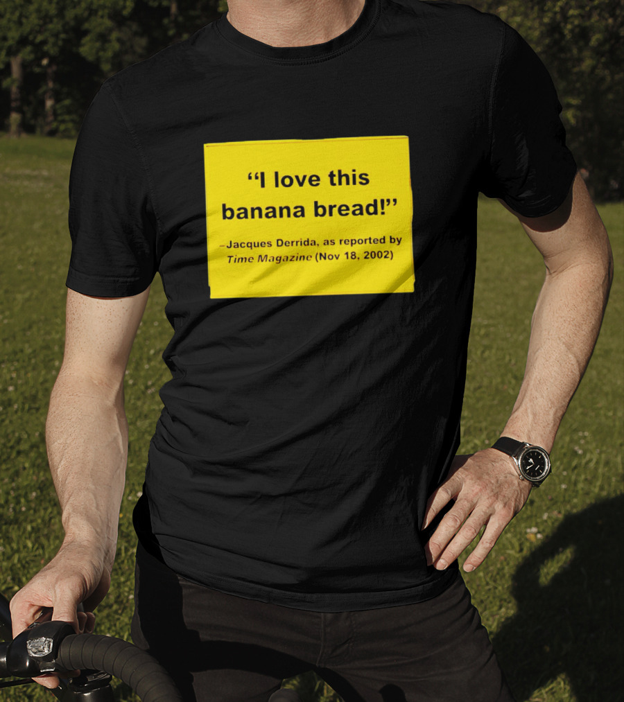 Jacques Derrida I Love This Banana Bread As Reported By Time Magazine Nov 18 2002 T-Shirt