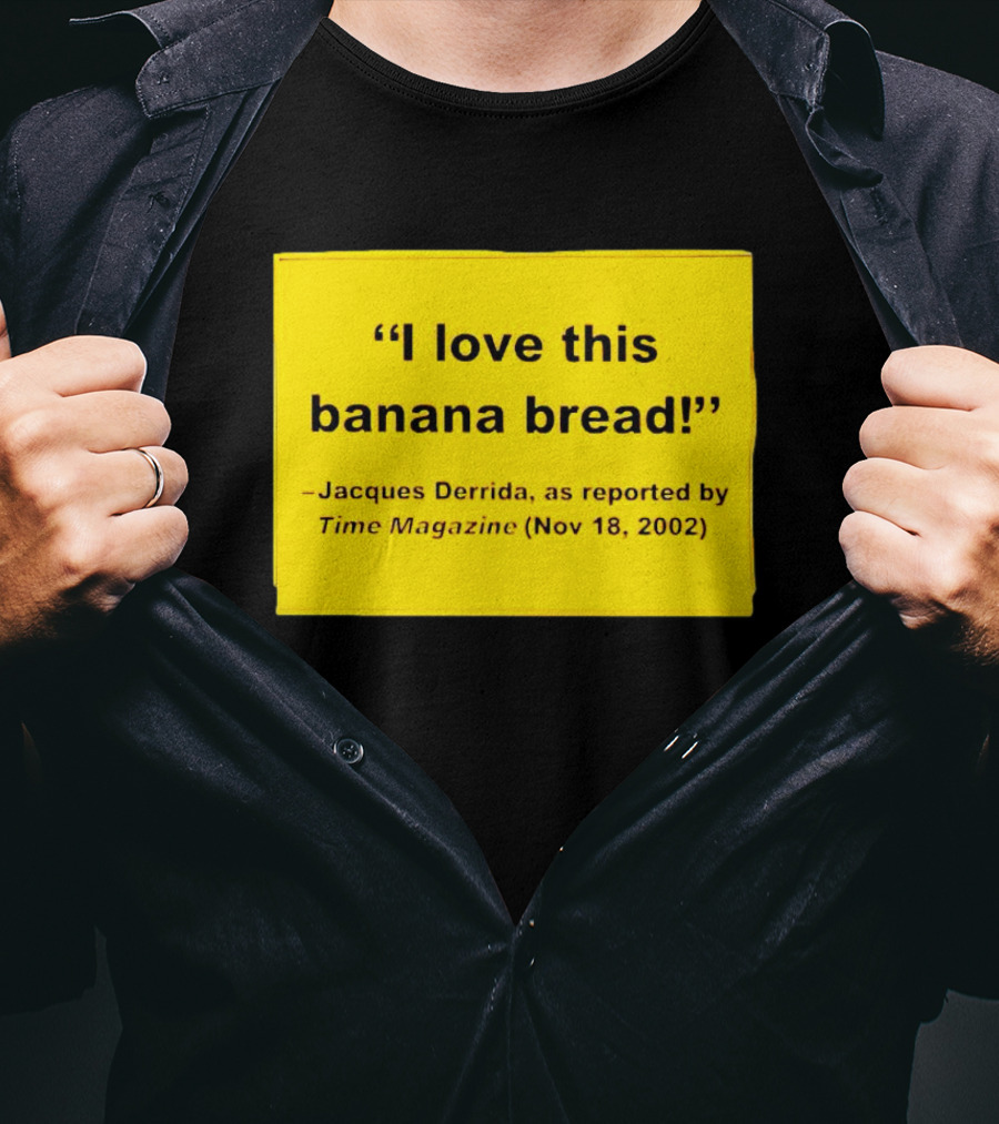 Jacques Derrida I Love This Banana Bread As Reported By Time Magazine Nov 18 2002 T-Shirt