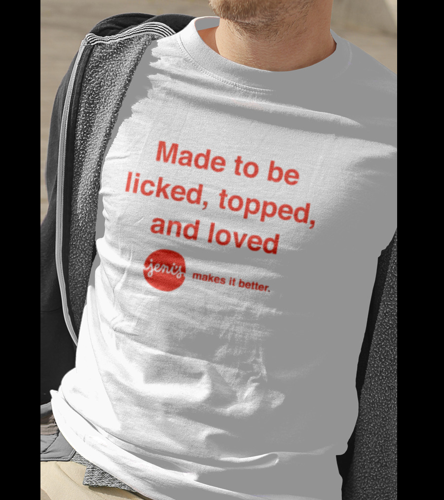 Jeni's Made To Be Licked Topped And Loved Makes It Better T-Shirt