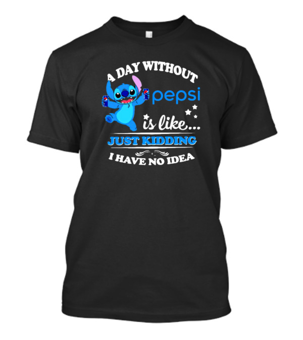 Stitch A Day Without Pepsi Is Like Just Kidding I Have No Idea T-Shirt