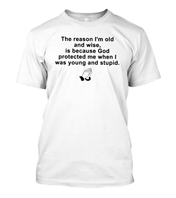 The Reason I'm Old And Wise Praying Hands God Protected Me Young And Stupid T-Shirt