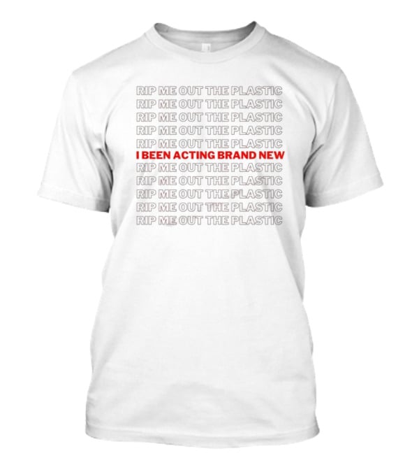 I Been Acting Brand New Rip Me Out The Plastic T-Shirt