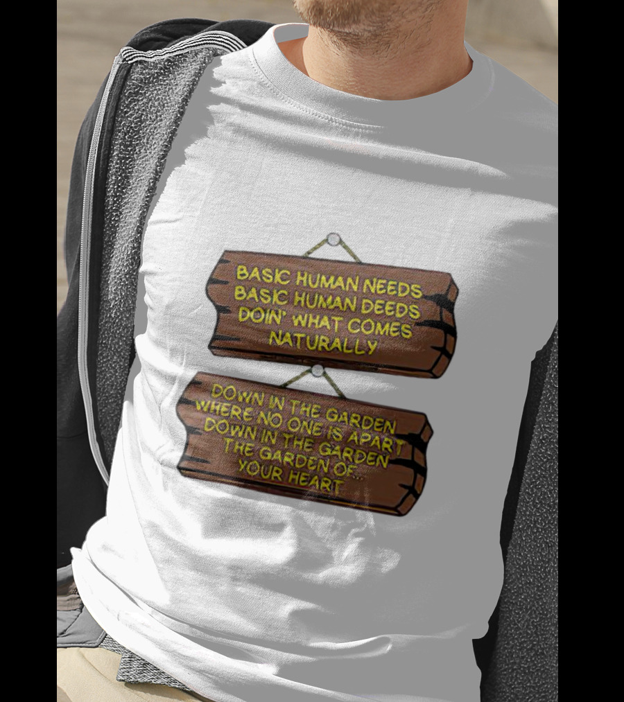 Basic Human Needs Basic Human Deeds Down In The Garden Where No One Is Apart T-Shirt