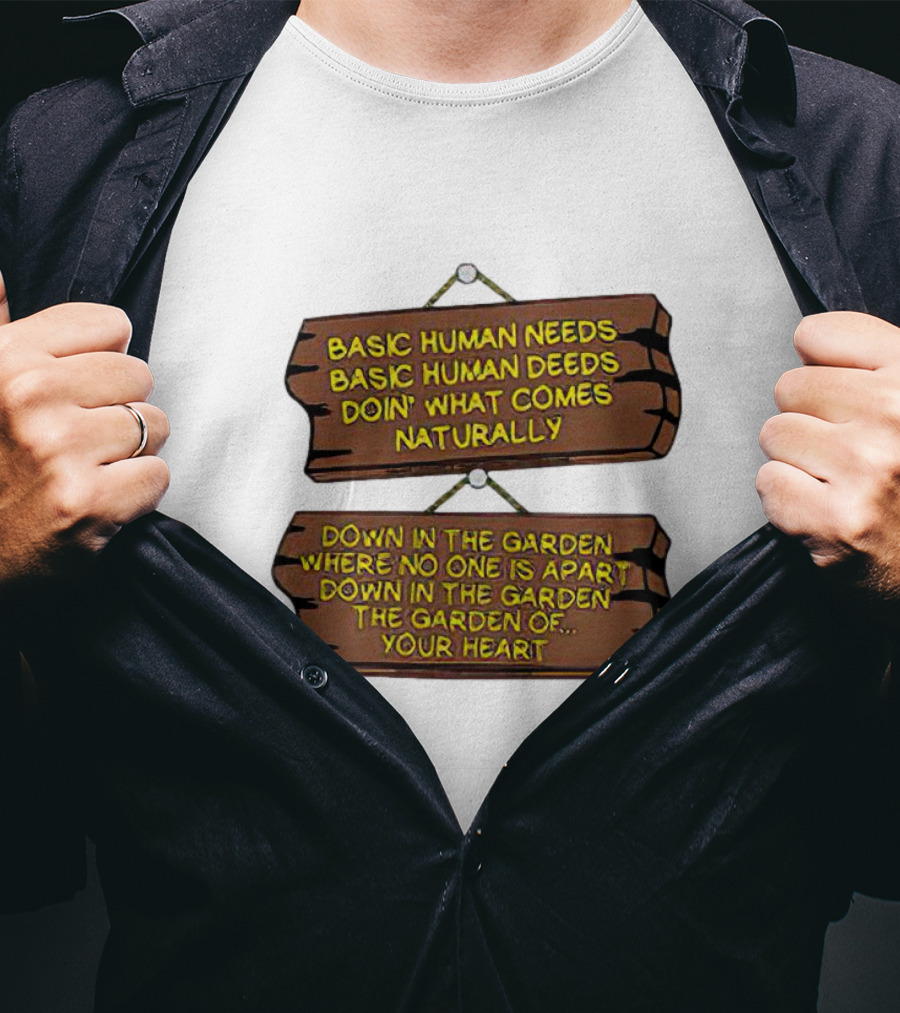 Basic Human Needs Basic Human Deeds Down In The Garden Where No One Is Apart T-Shirt