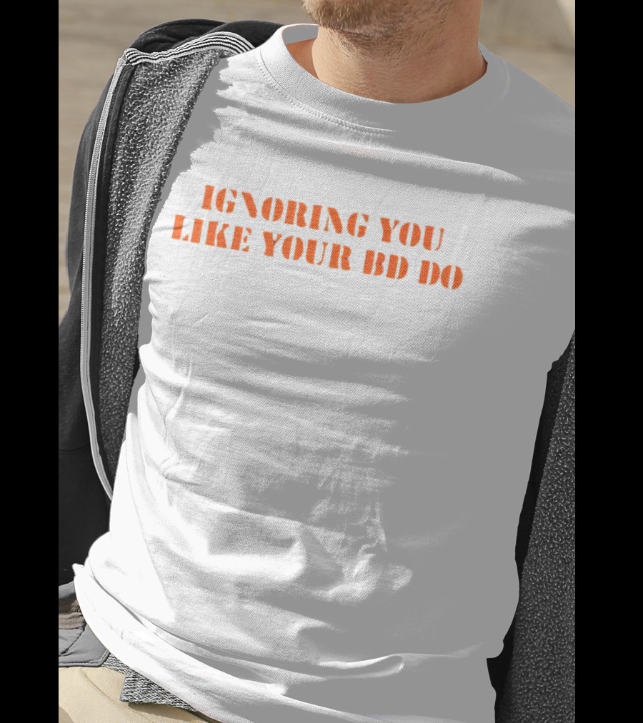 Ignoring You Like Your BD Do Stencil Orange Text T-Shirt