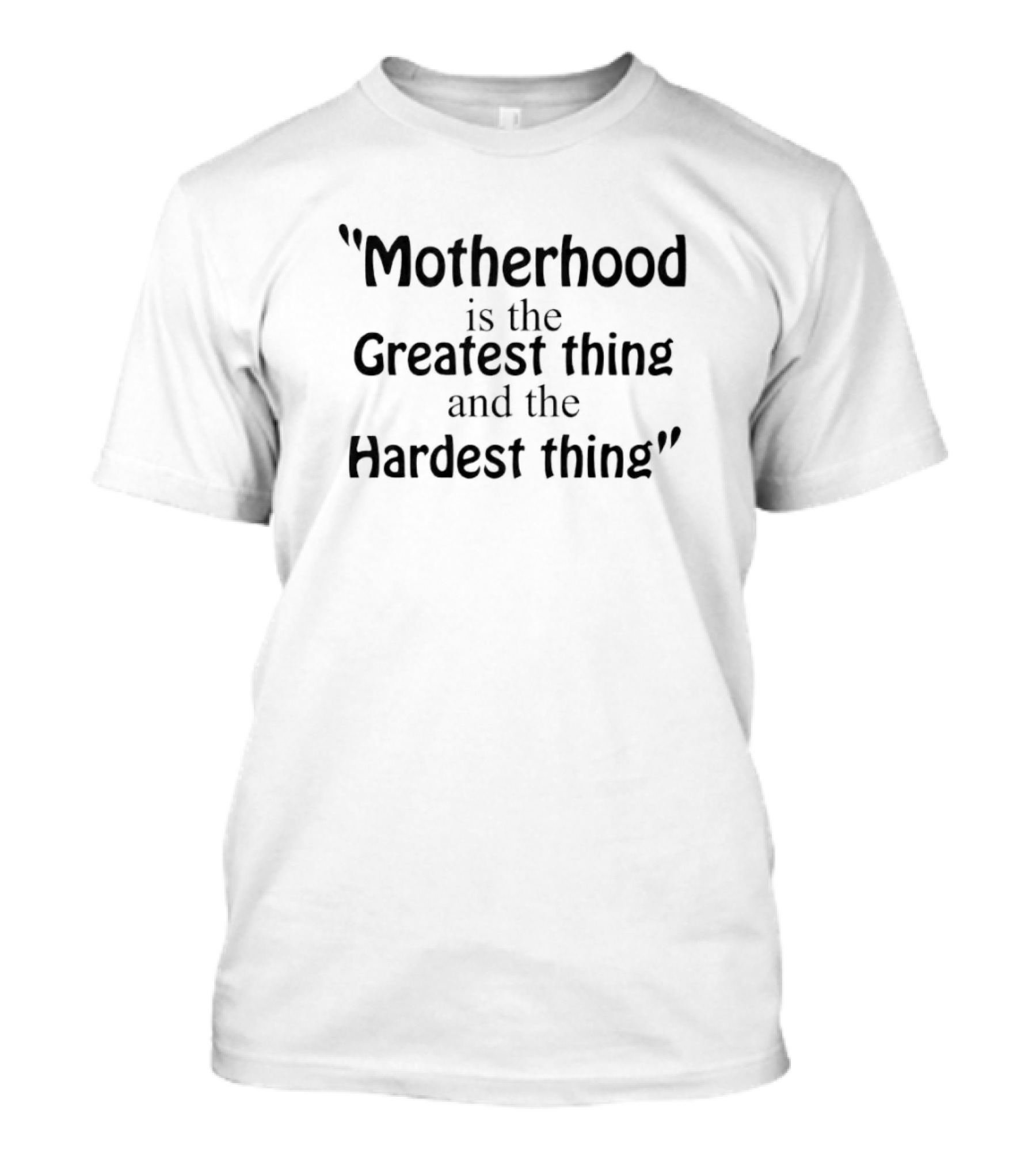 Motherhood Is The Greatest Thing And The Hardest Thing Mothers Day T-Shirt