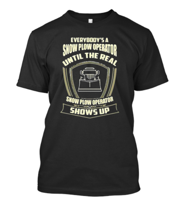 Everybody’s A Snow Plow Operator Until The Real Snow Plow Operator Shows Up T-Shirt