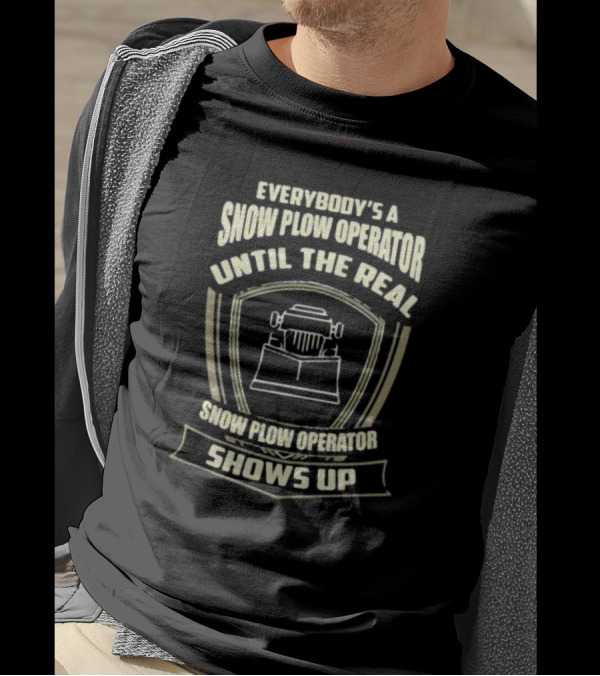 Everybody’s A Snow Plow Operator Until The Real Snow Plow Operator Shows Up T-Shirt