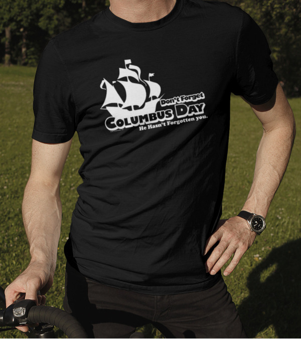 Don’t Forget Columbus Day He Hasn’t Forgotten You Ship T-Shirt