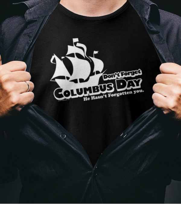 Don’t Forget Columbus Day He Hasn’t Forgotten You Ship T-Shirt