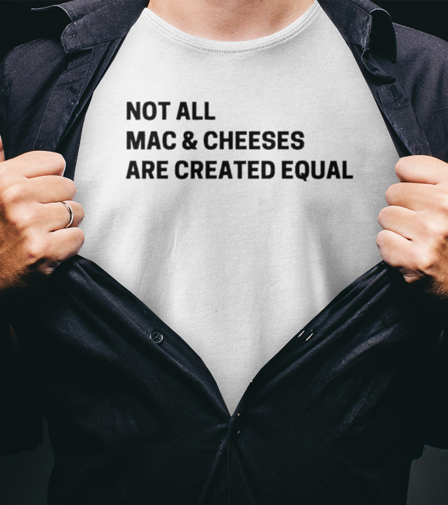 Not All Mac And Cheeses Are Created Equal T-Shirt