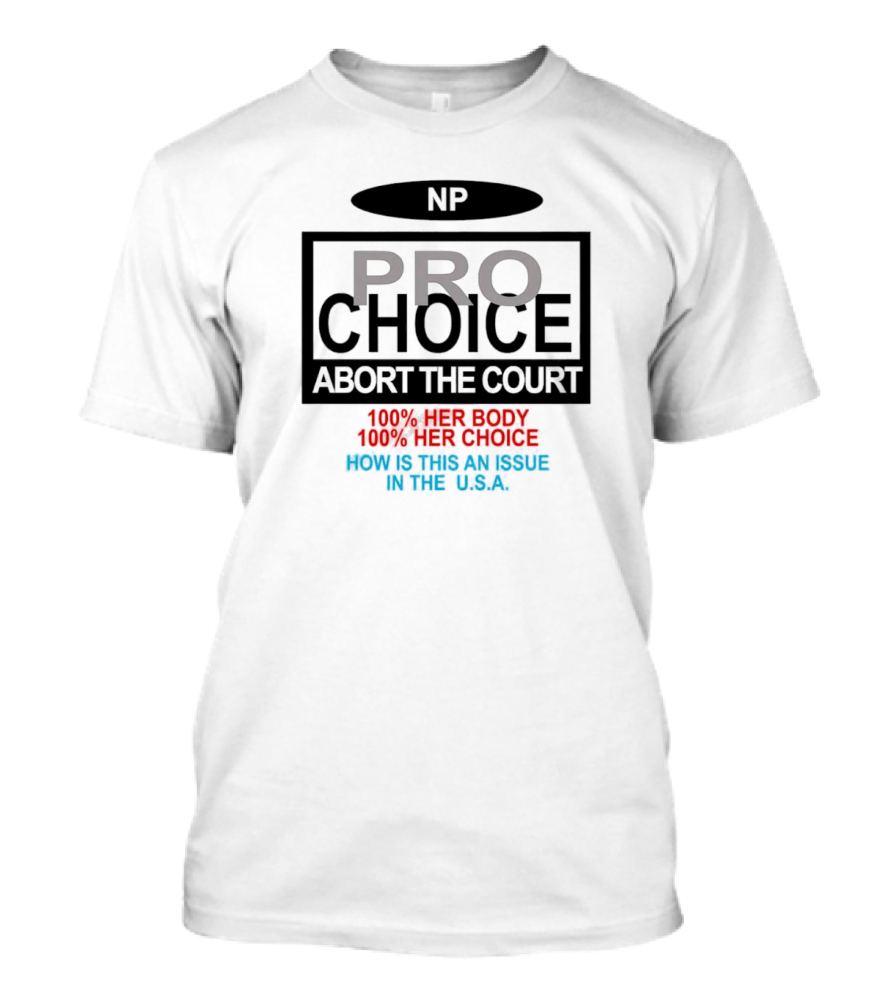 Pro-Choice Abort The Court 100% Her Body 100% Her Choice How Is This An Issue In The USA T-Shirt