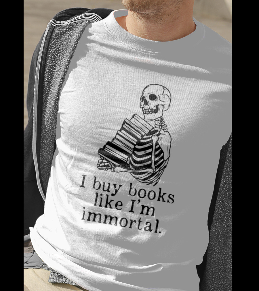 Skeleton Holding Books I Buy Books Like I'm Immortal Text T-Shirt