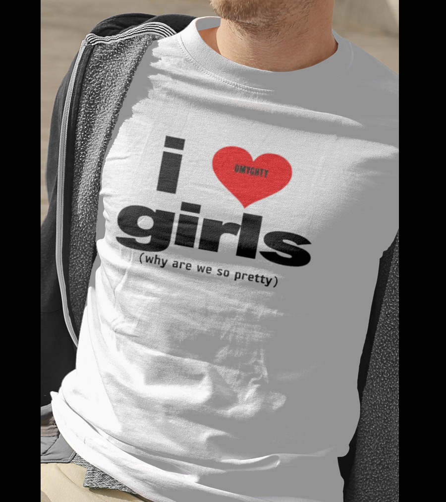 OMTghty I Love Girls Why Are We So Pretty T-Shirt