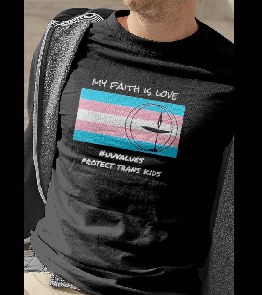 My Faith Is Love #Uuvalues Protect Trans Kids T-Shirt
