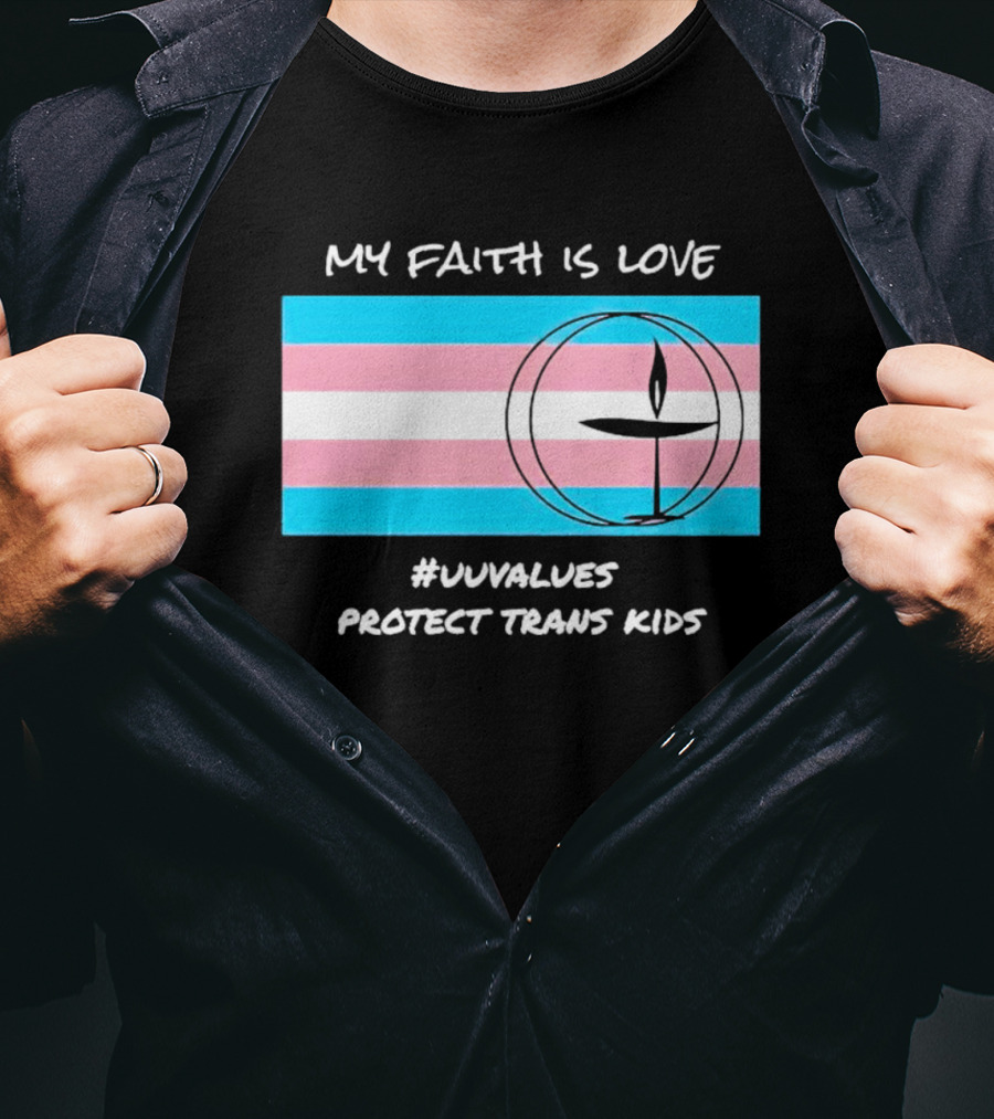 My Faith Is Love #Uuvalues Protect Trans Kids T-Shirt