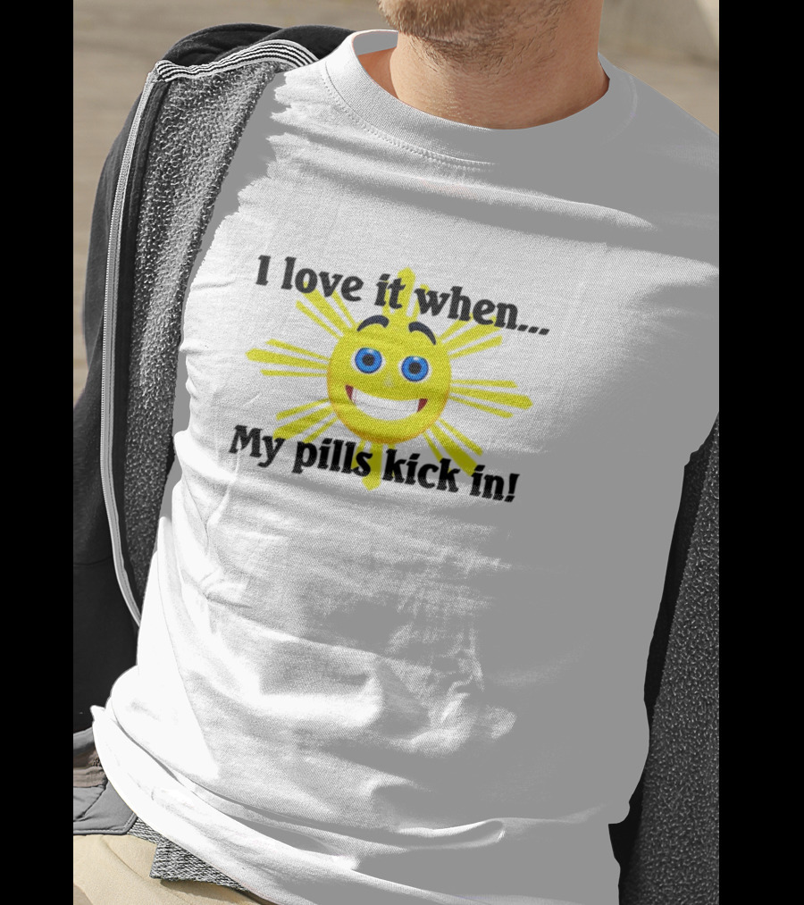 I Love It When My Pills Kick In Happy Sun Face T-Shirt