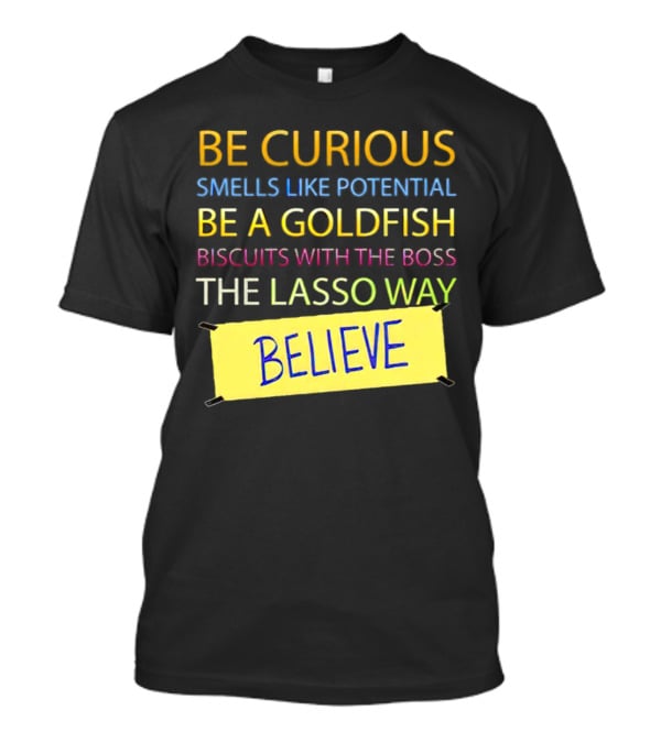 Be Curious Be A Goldfish The Lasso Way Believe T-Shirt