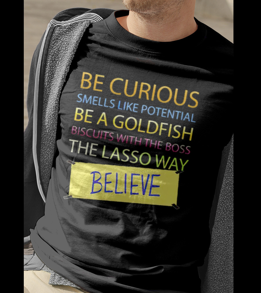 Be Curious Be A Goldfish The Lasso Way Believe T-Shirt