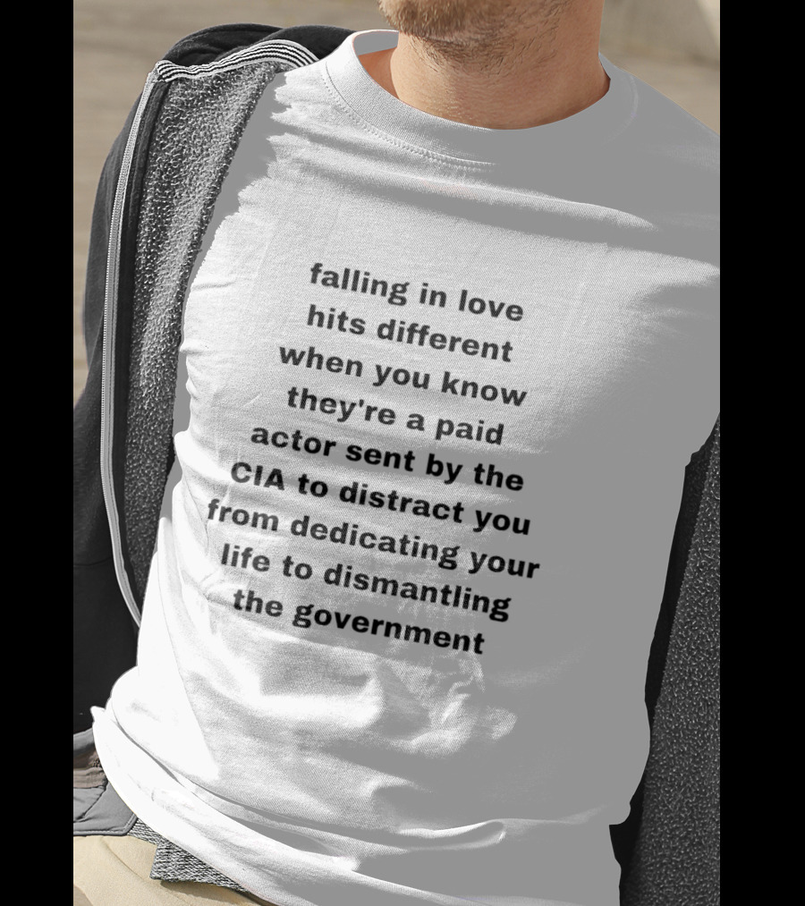 Falling In Love Hits Different When You Know They're A Paid Actor Sent By The CIA To Distract You From Dismantling The Government T-Shirt