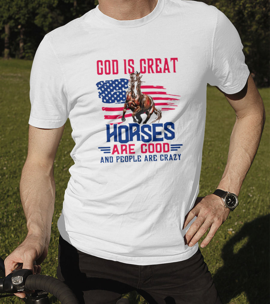 God Is Great Horses Are Good And People Are Crazy American Flag Horse T-Shirt