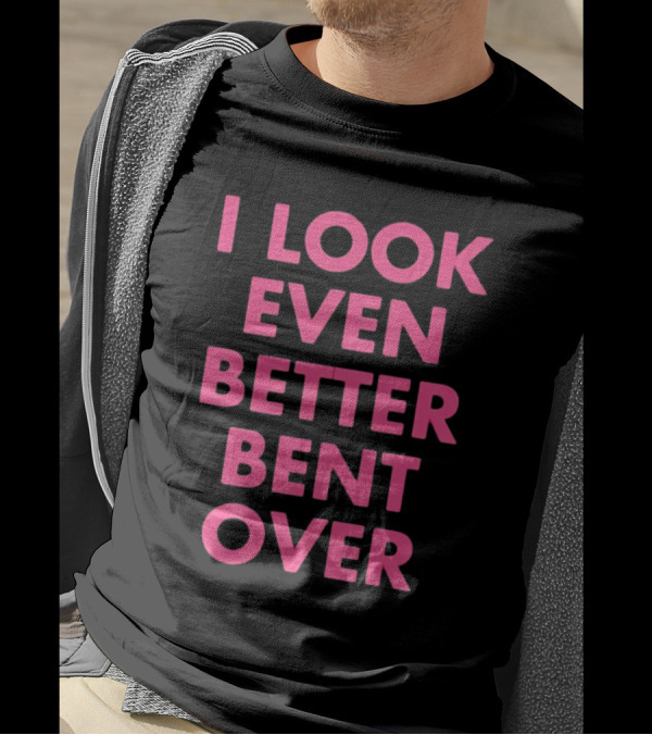 I Look Even Better Bent Over Bold Pink Block Text T-Shirt