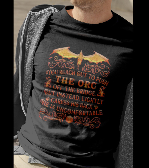 You Reach Out To Push The Orc Off The Bridge But Instead Lightly Caress His Back He Is Uncomfortable T-Shirt