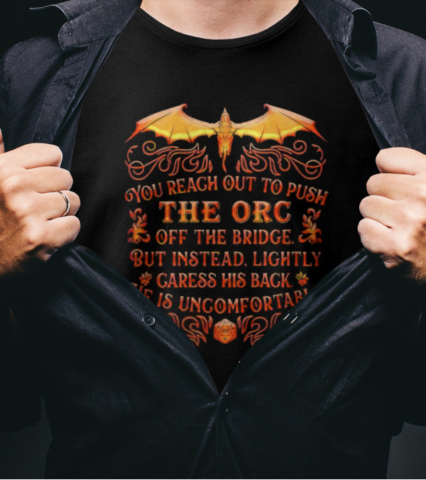 You Reach Out To Push The Orc Off The Bridge But Instead Lightly Caress His Back He Is Uncomfortable T-Shirt