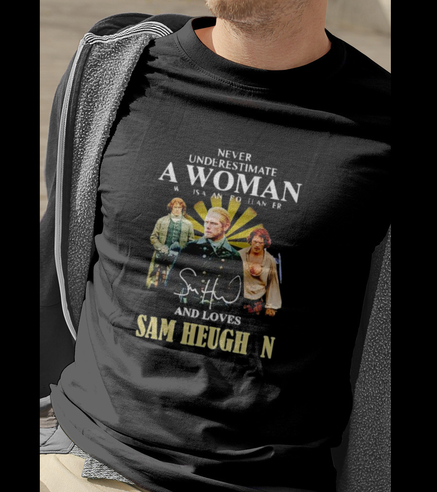 Never Underestimate A Woman Who Is A Highlander And Loves Sam Heughan Signature T-Shirt