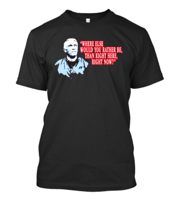 Where Else Would You Rather Be Than Right Here Right Now Quote With Blue-Hued Man T-Shirt
