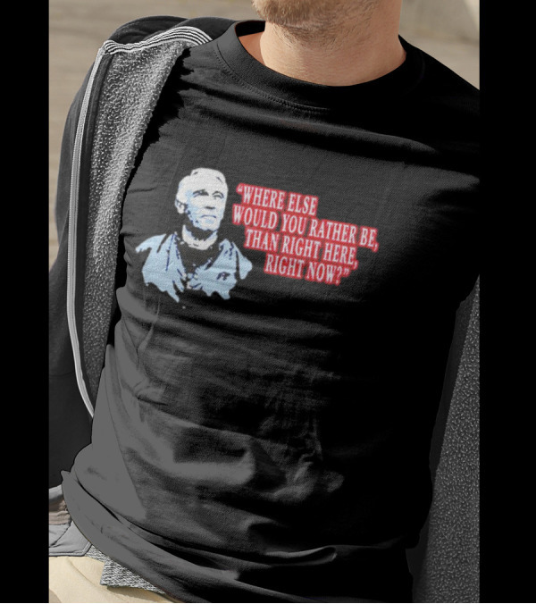 Where Else Would You Rather Be Than Right Here Right Now Quote With Blue-Hued Man T-Shirt