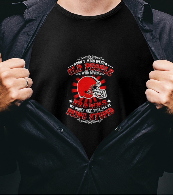 Don’t Mess With Old People Who Love Browns We Didn’t Get This Age By Being Stupid Football Helmet T-Shirt