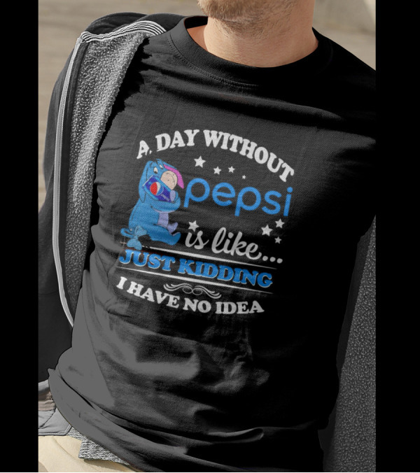 Eeyore A Day Without Pepsi Is Like Just Kidding I Have No Idea T-Shirt