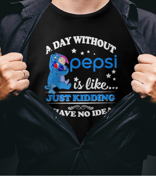 Eeyore A Day Without Pepsi Is Like Just Kidding I Have No Idea T-Shirt