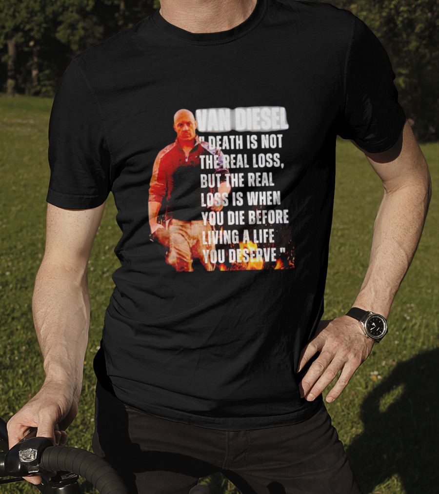 Van Diesel Death Is Not The Real Loss, But The Real Loss Is When You Die Before Living A Life You Deserve T-Shirt