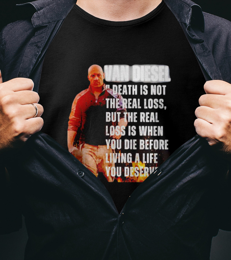 Van Diesel Death Is Not The Real Loss, But The Real Loss Is When You Die Before Living A Life You Deserve T-Shirt