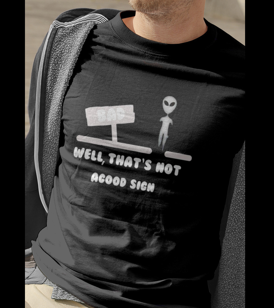 Alien Next To Bad Well That’s Not A Good Sign T-Shirt