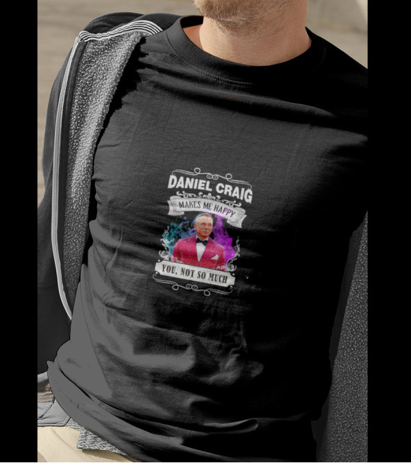 Daniel Craig Makes Me Happy You Not So Much Black T-Shirt
