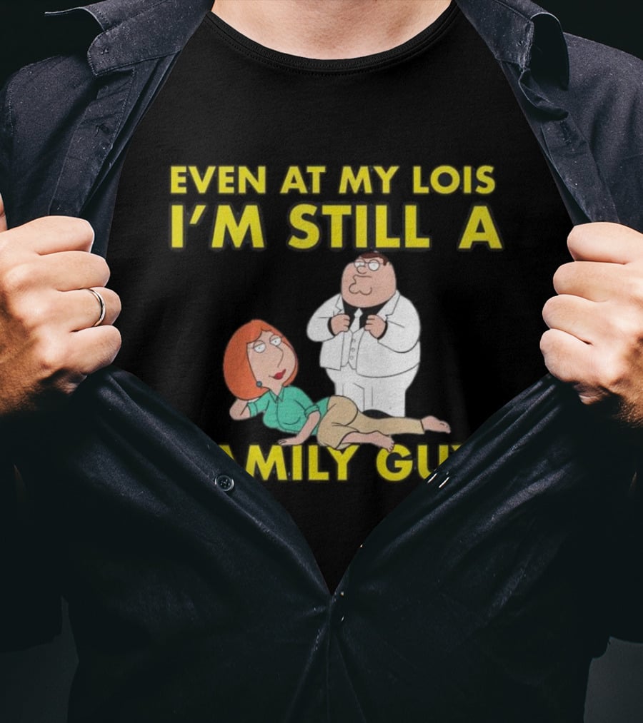 Even At My Lois I'm Still A Family Guy Character Humor T-Shirt