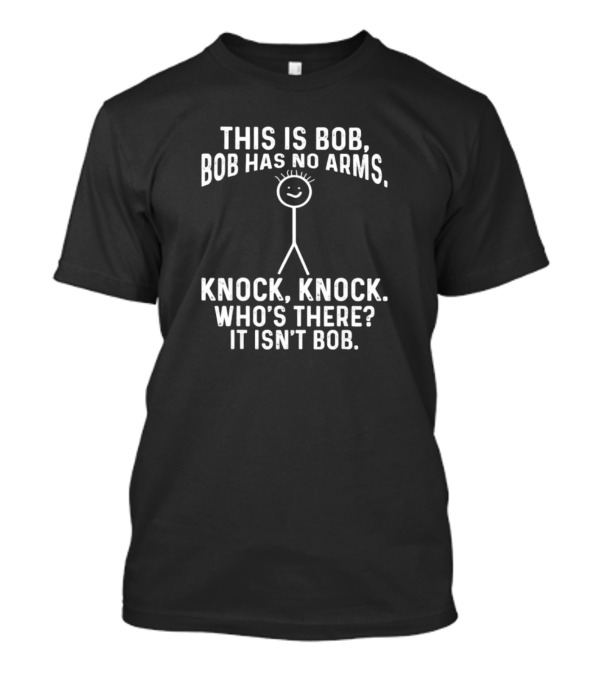 This Is Bob Bob Has No Arms Knock Knock Who's There It Isn't Bob T-Shirt