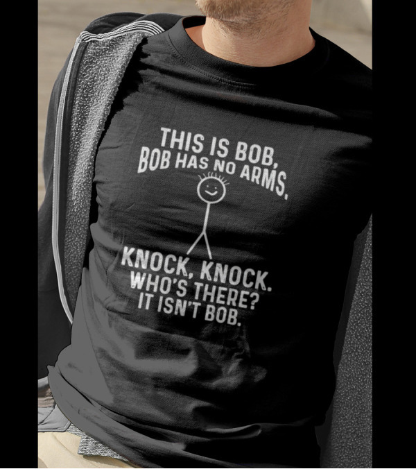 This Is Bob Bob Has No Arms Knock Knock Who's There It Isn't Bob T-Shirt