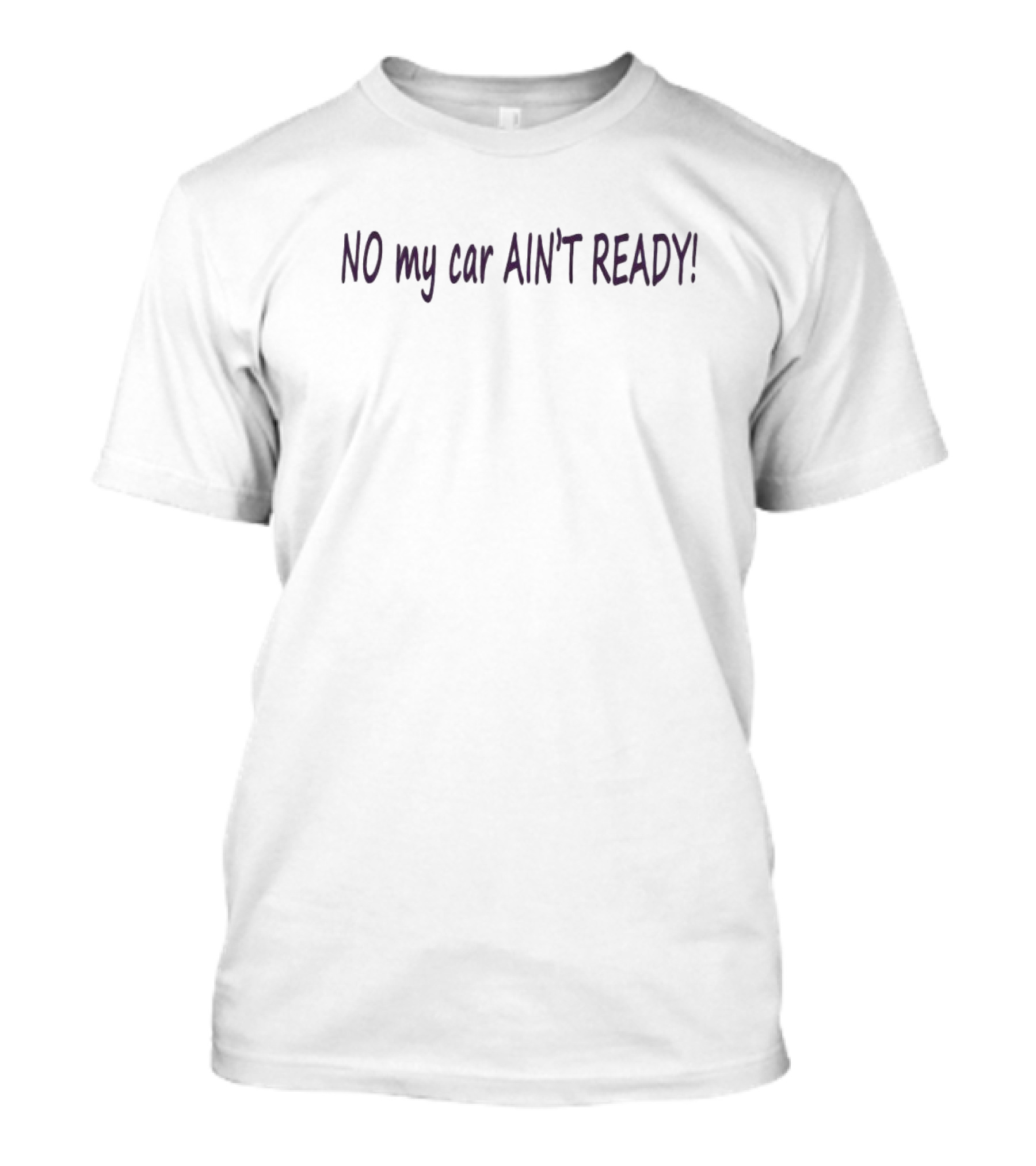 NO My Car AIN’T READY T-Shirt